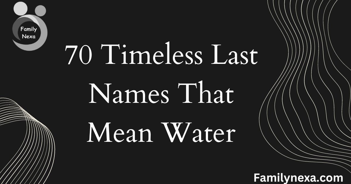 70 Timeless Last Names That Mean Water: Exploring Aquatic Lineage